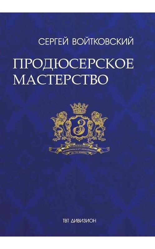 Обложка книги «Том 4. Продюсерское мастерство для антрепренеров и арт-менеджеров» автора Сергея Войтковския издание 2017 года. ISBN 9785987242537.