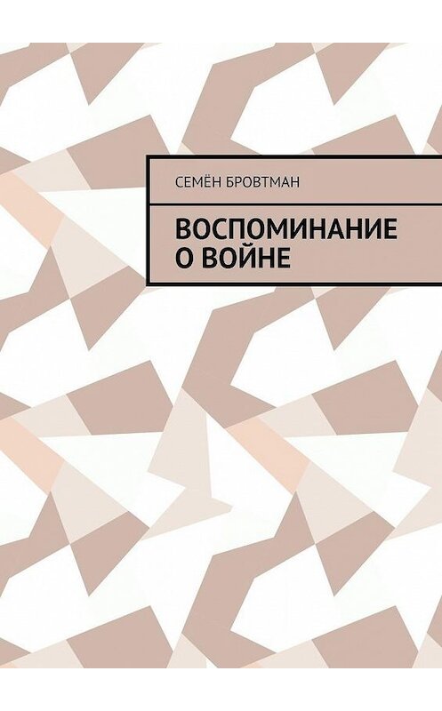 Обложка книги «Воспоминание о войне» автора Семёна Бровтмана. ISBN 9785449877727.