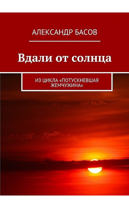 Обложка книги «Вдали от солнца. Из цикла «Потускневшая жемчужина»» автора Александра Басова. ISBN 9785448367991.