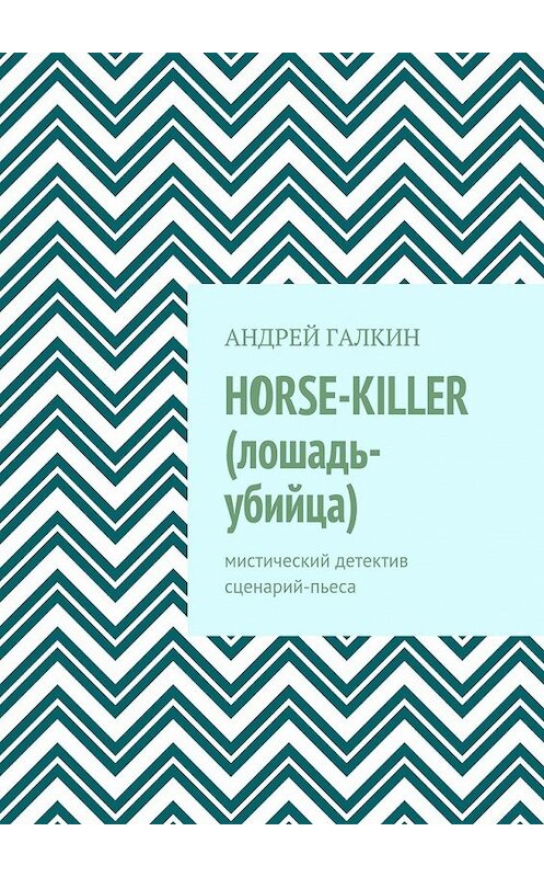 Обложка книги «Horse-killer (лошадь-убийца). Мистический детектив. Сценарий-пьеса» автора Андрея Галкина. ISBN 9785448562327.