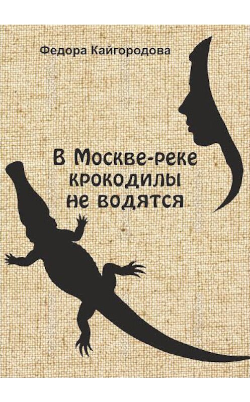 Обложка книги «В Москве-реке крокодилы не водятся» автора Федоры Кайгородовы.