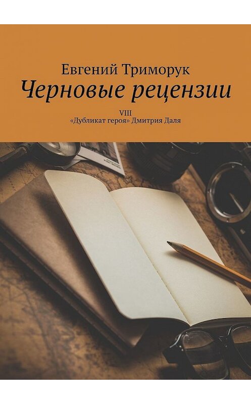Обложка книги «Черновые рецензии. VIII. «Дубликат героя» Дмитрия Даля» автора Евгеного Триморука. ISBN 9785449359421.