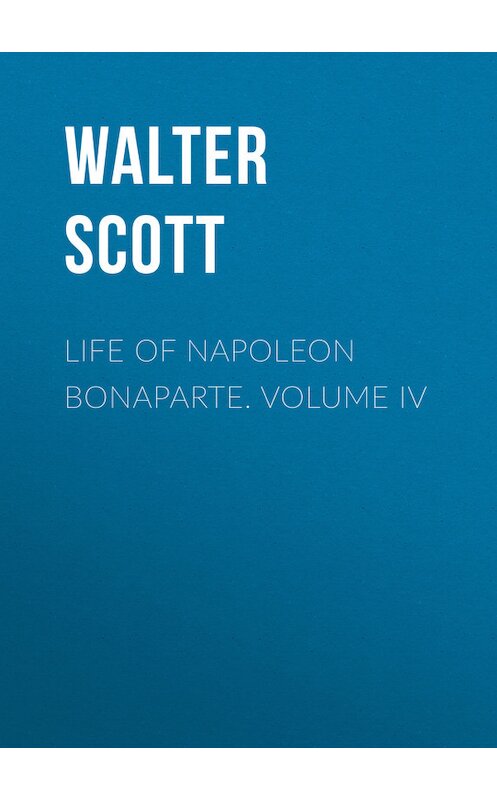 Обложка книги «Life of Napoleon Bonaparte. Volume IV» автора Вальтера Скотта.