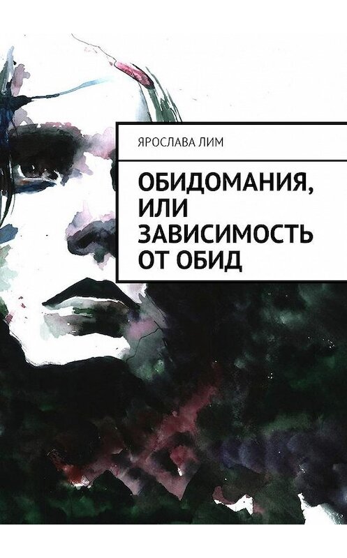 Обложка книги «Обидомания, или Зависимость от обид» автора Ярославы Лим. ISBN 9785449023070.