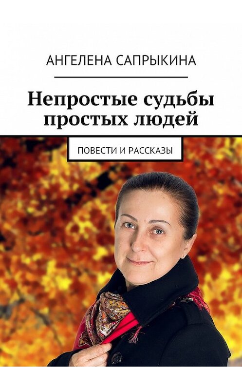 Обложка книги «Непростые судьбы простых людей. повести и рассказы» автора Ангелены Сапрыкины. ISBN 9785447485078.