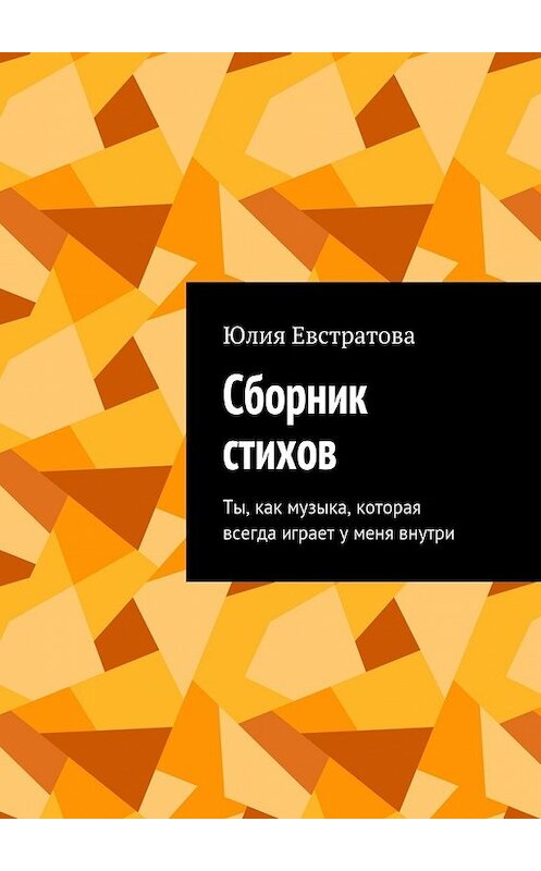 Обложка книги «Сборник стихов. Ты, как музыка, которая всегда играет у меня внутри» автора Юлии Евстратовы. ISBN 9785448382260.