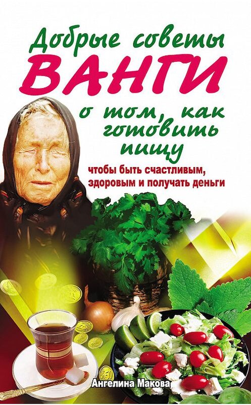 Обложка книги «Добрые советы Ванги о том, как готовить пищу, чтобы быть счастливым, здоровым и получать деньги» автора Ангелиной Маковы издание 2010 года. ISBN 9785170706983.