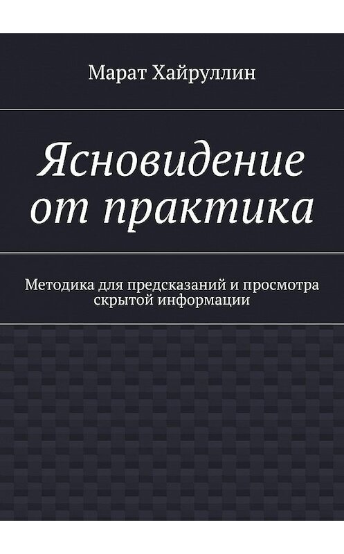 Обложка книги «Ясновидение от практика. Методика для предсказаний и просмотра скрытой информации» автора Марата Хайруллина. ISBN 9785448382765.