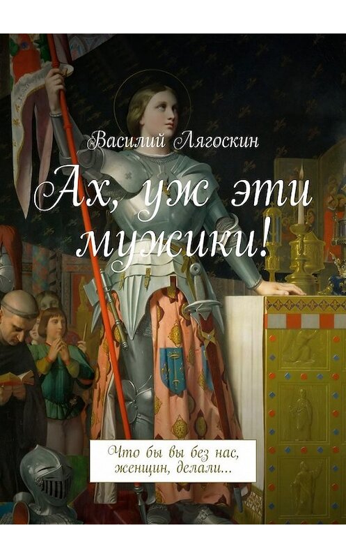 Обложка книги «Ах, уж эти мужики! Что бы вы без нас, женщин, делали…» автора Василия Лягоскина. ISBN 9785448523922.