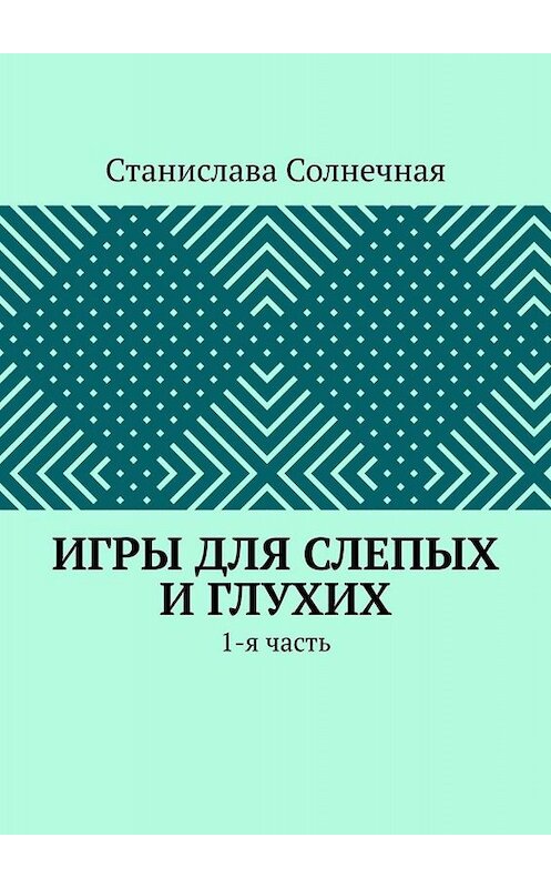 Обложка книги «Игры для слепых и глухих. 1-я часть» автора Станиславы Солнечная. ISBN 9785449673923.