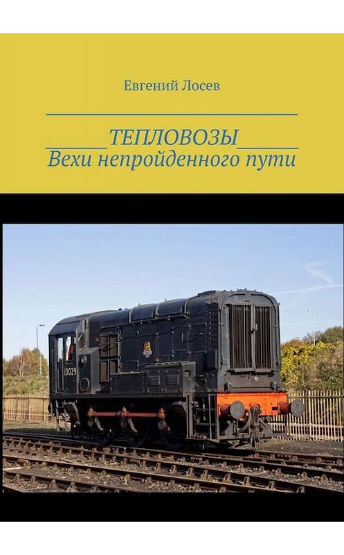 Обложка книги «ТЕПЛОВОЗЫ. Вехи непройденного пути. Издание второе, переработанное и дополненное» автора Евгеного Лосева. ISBN 9785005096562.