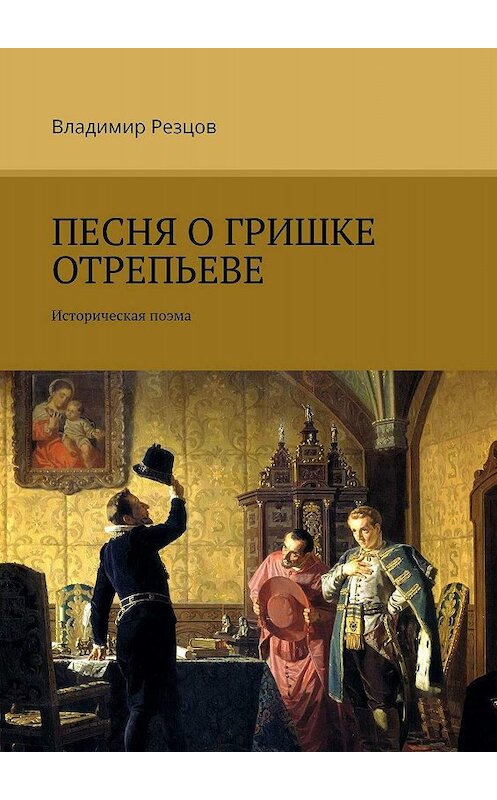 Обложка книги «Песня о Гришке Отрепьеве. Историческая поэма» автора Владимира Резцова. ISBN 9785005035264.