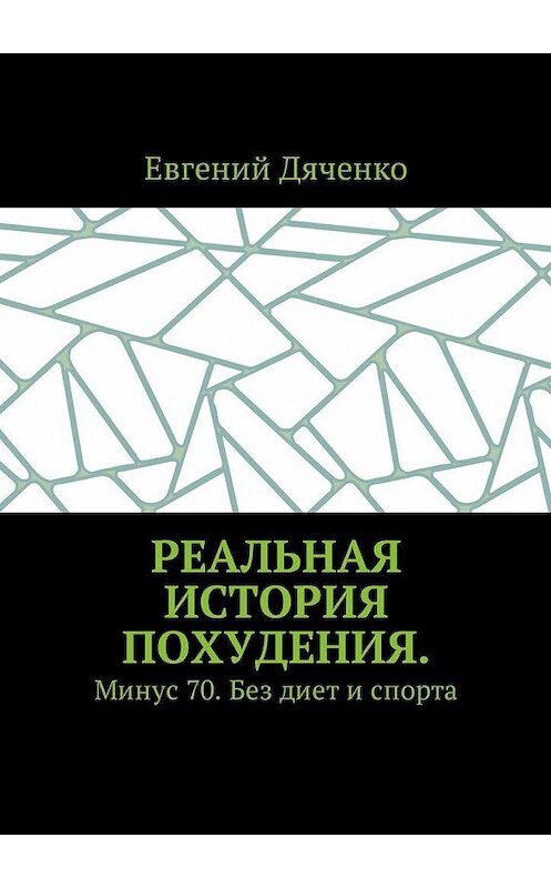 Обложка книги «Реальная история похудения. Минус 70. Без диет и спорта» автора Евгеного Дяченки. ISBN 9785448594526.