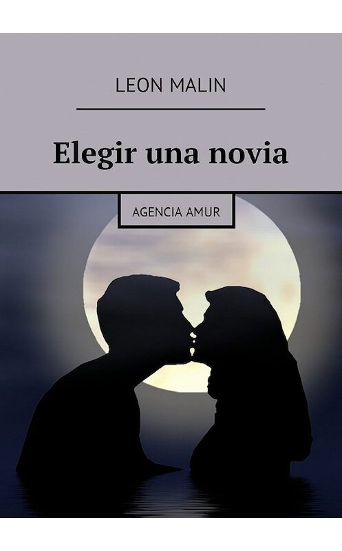 Обложка книги «Elegir una novia. Agencia Amur» автора Leon Malin. ISBN 9785448596155.