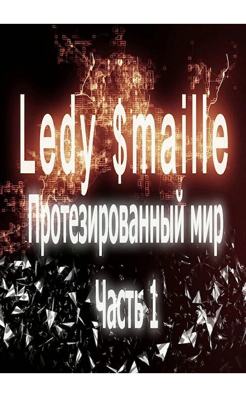 Обложка книги «Протезированный мир. Часть 1» автора Ledy $maille. ISBN 9785449071187.