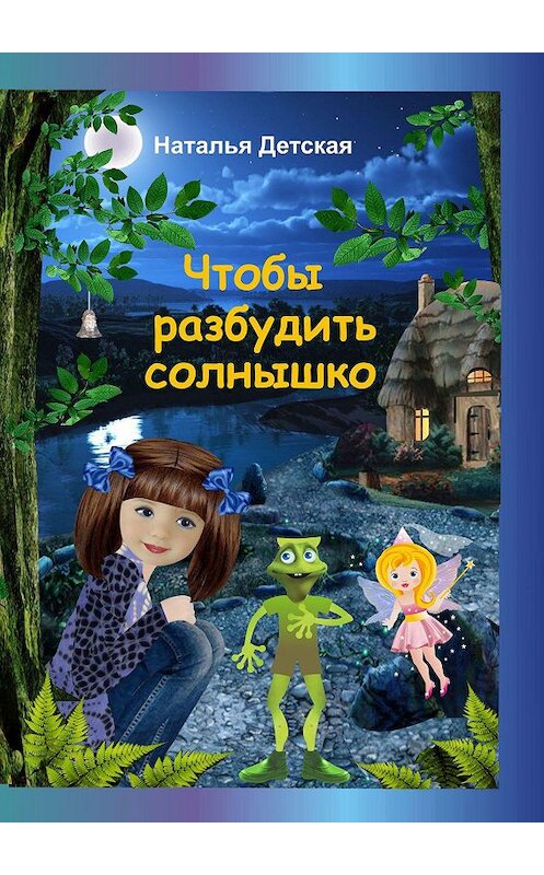 Обложка книги «Чтобы разбудить солнышко. Необыкновенные приключения Нюты, её верных друзей и… бабушки Дарэлы» автора Натальи Детская. ISBN 9785449078339.