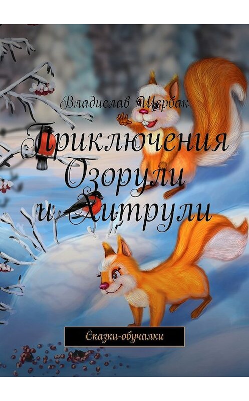 Обложка книги «Приключения Озорули и Хитрули. Сказки-обучалки» автора Владислава Щербака. ISBN 9785448361104.