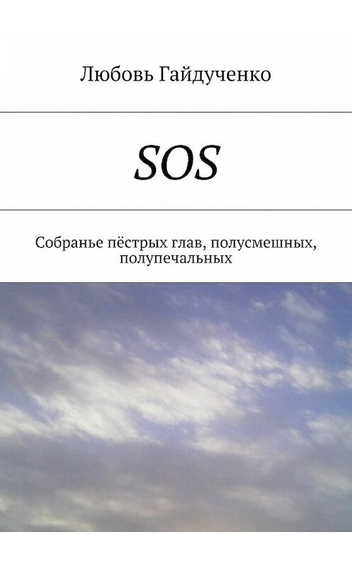 Обложка книги «SOS. Собранье пёстрых глав, полусмешных, полупечальных» автора Любовь Гайдученко. ISBN 9785448552793.