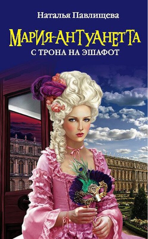 Обложка книги «Мария-Антуанетта. С трона на эшафот» автора Натальи Павлищевы издание 2011 года. ISBN 9785699474103.