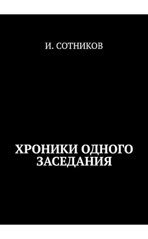 Обложка книги «Из найденных хроник одного заседания» автора И. Сотникова. ISBN 9785449316103.