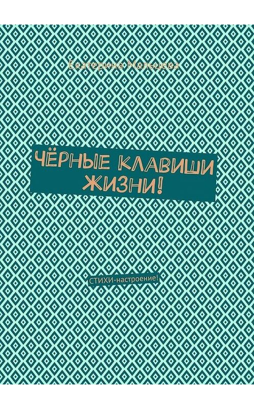 Обложка книги «Чёрные клавиши жизни! Стихи-настроение!» автора Екатериной Мальцевы. ISBN 9785449862839.