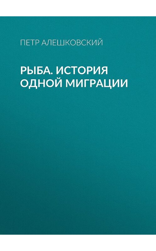 Обложка книги «Рыба. История одной миграции» автора Петра Алешковския издание 2008 года. ISBN 9785969103931.
