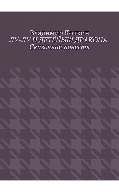 Обложка книги «Лу-Лу и детёныш дракона. Сказочная повесть» автора Владимира Кочкина. ISBN 9785449083043.