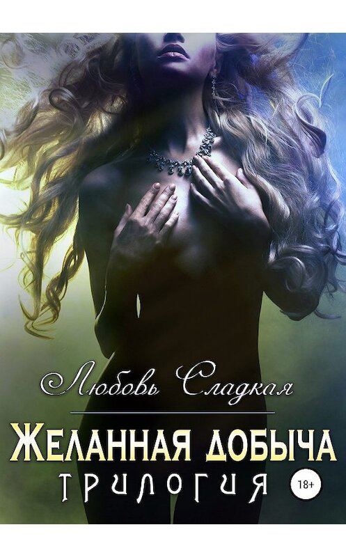 Обложка книги «Желанная добыча» автора Любовь Сладкая издание 2018 года.
