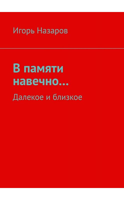 Обложка книги «В памяти навечно… Далекое и близкое» автора Игоря Назарова. ISBN 9785449370136.