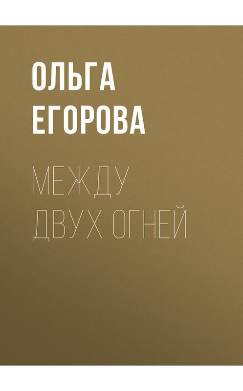 Обложка книги «Между двух огней» автора Ольги Егоровы издание 2006 года. ISBN 5952425496.
