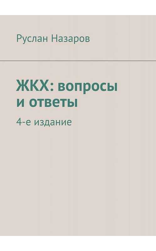 Обложка книги «ЖКХ: вопросы и ответы. 4-е издание» автора Руслана Назарова. ISBN 9785449695253.