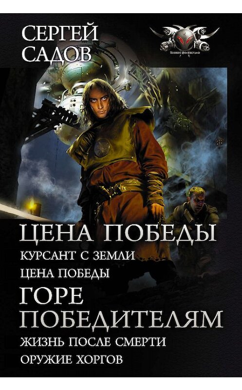 Обложка книги «Цена победы: Курсант с Земли. Цена победы; Горе победителям: Жизнь после смерти. Оружие хоргов» автора Сергея Садова издание 2019 года. ISBN 9785171169848.