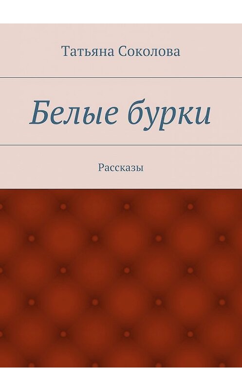 Обложка книги «Белые бурки. Рассказы» автора Татьяны Соколовы. ISBN 9785448334405.