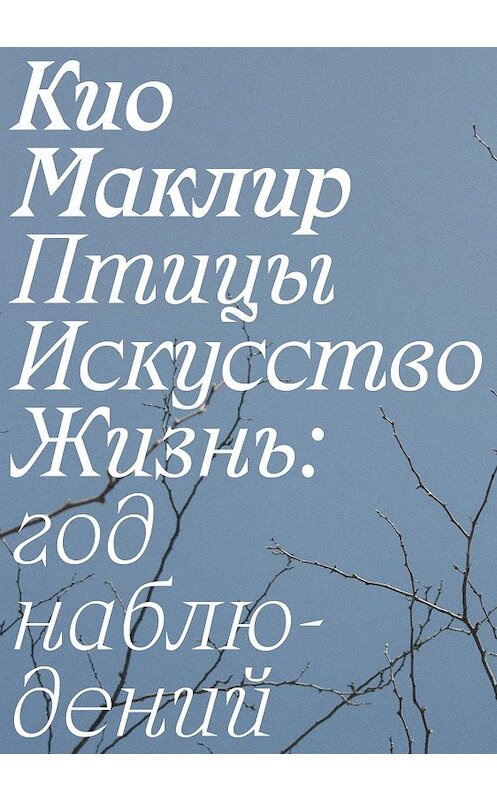 Обложка книги «Птицы, искусство, жизнь: год наблюдений» автора Кио Маклира издание 2020 года. ISBN 9785911035600.