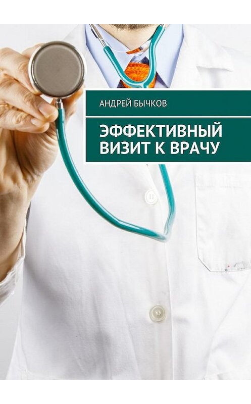 Обложка книги «Эффективный визит к врачу» автора Андрея Бычкова. ISBN 9785448573811.