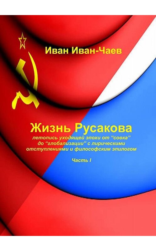 Обложка книги «Жизнь Русакова. Часть I» автора Ивана Иван-Чаева. ISBN 9785449373359.