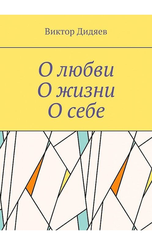 Обложка книги «О любви, О жизни, О себе» автора Виктора Дидяева. ISBN 9785448574962.