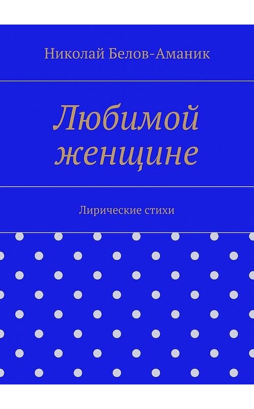 Обложка книги «Любимой женщине» автора Николая Белов-Аманика. ISBN 9785447479725.