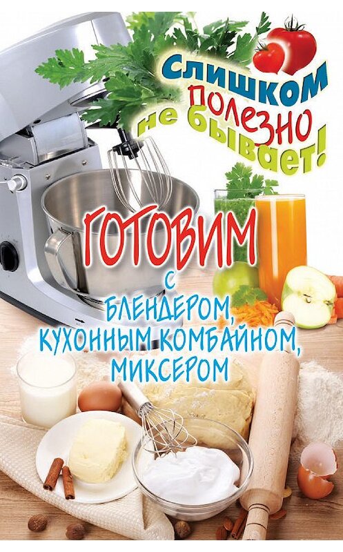 Обложка книги «Готовим с блендером, кухонным комбайном, миксером» автора Дарьи Нестеровы издание 2013 года. ISBN 9785386053413.