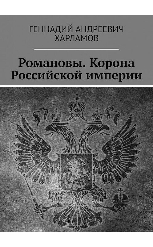 Обложка книги «Романовы. Корона Российской империи» автора Геннадия Харламова. ISBN 9785005123213.