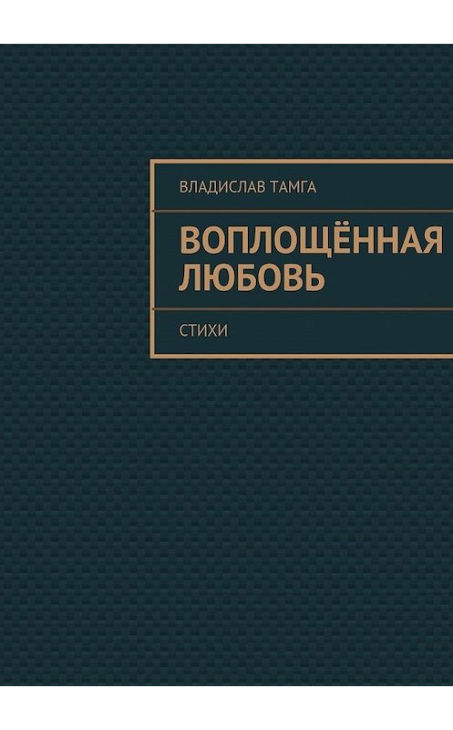 Обложка книги «Воплощённая любовь. стихи» автора Владислав Тамги. ISBN 9785447434182.