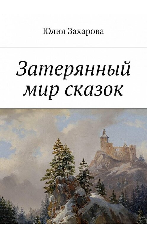 Обложка книги «Затерянный мир сказок» автора Юлии Захаровы. ISBN 9785447445393.