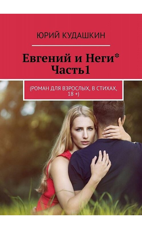 Обложка книги «Евгений и Неги*. Часть1. (Роман для взрослых, в стихах, 18 +)» автора Юрия Кудашкина. ISBN 9785005000422.