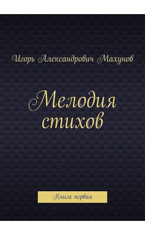 Обложка книги «Мелодия стихов. Книга первая» автора Игоря Махунова. ISBN 9785005129741.