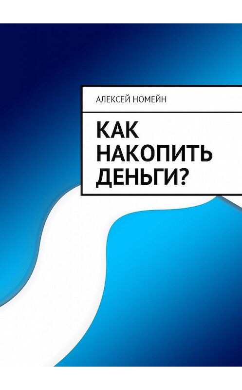 Обложка книги «Как накопить деньги?» автора Алексея Номейна. ISBN 9785449025159.