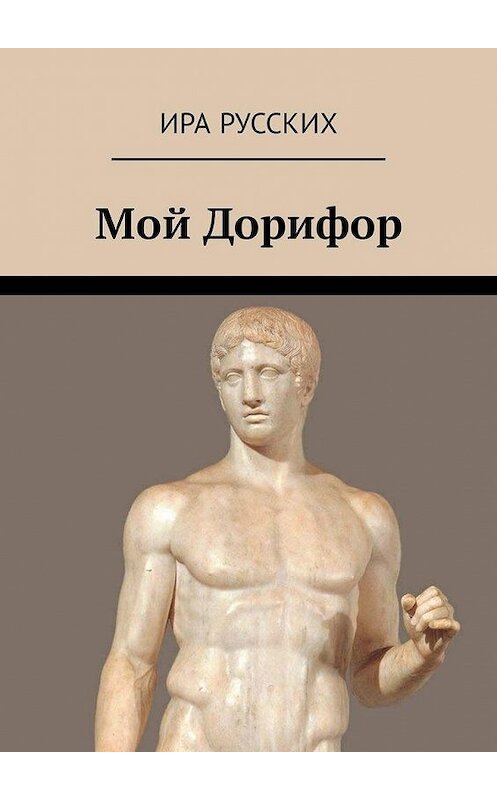 Обложка книги «Мой Дорифор» автора Иры Русскиха. ISBN 9785449335371.