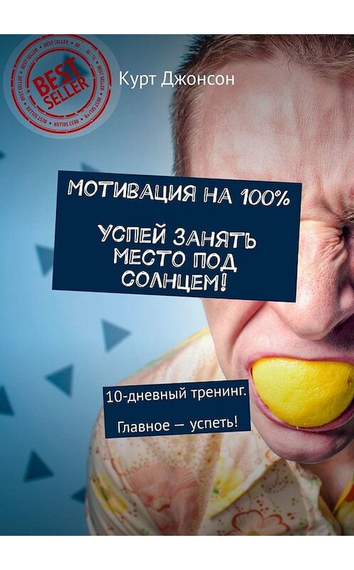 Обложка книги «Мотивация на 100%. Успей занять место под солнцем! 10-дневный тренинг. Главное – успеть!» автора Курта Джонсона. ISBN 9785449674739.