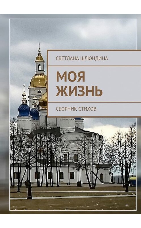 Обложка книги «Моя жизнь. Сборник стихов» автора Светланы Шлюндины. ISBN 9785448319778.