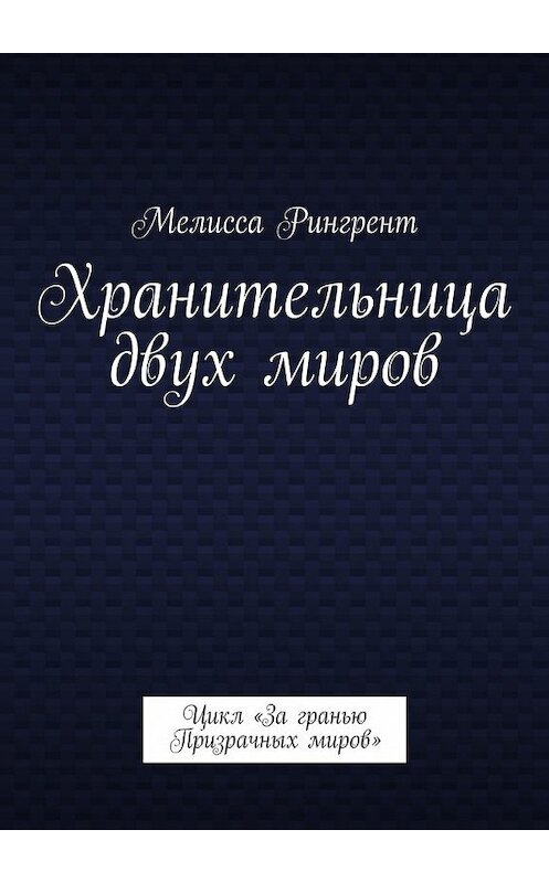 Обложка книги «Хранительница двух миров. Цикл «За гранью Призрачных миров»» автора Мелисси Рингрента. ISBN 9785449072528.