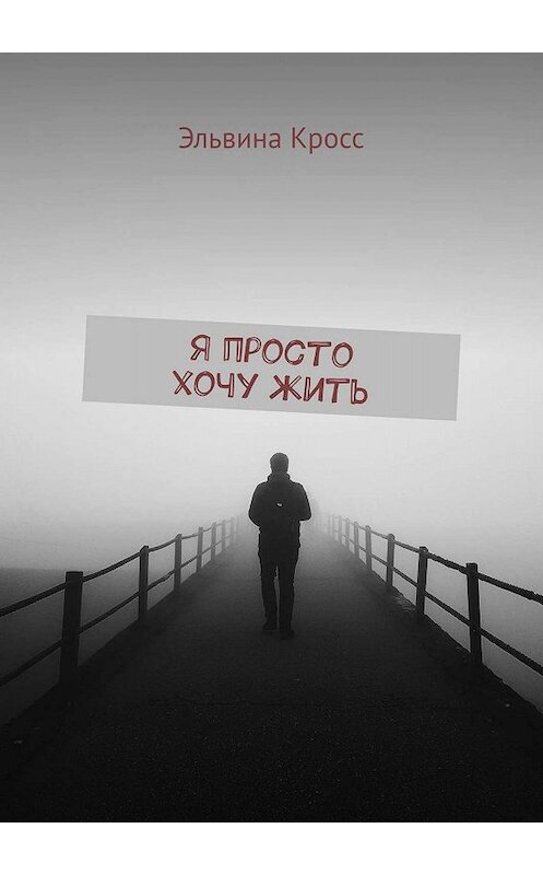 Обложка книги «Я просто хочу жить» автора Эльвиной Кросс. ISBN 9785449659743.